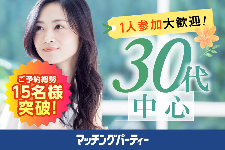 ＜ご予約総勢18名様突破＞男性残り1席！女性残り2席！【３０歳代中心編】婚活パーティー・街コン　～真剣な出会い～