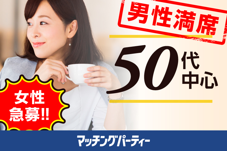 ＜男性満席＞女性残席わずか！【50代中心編】婚活パーティー・街コン　～真剣な出会い～