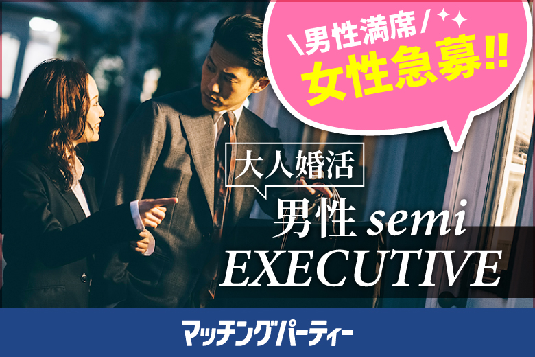 ＜男性満席＞女性無料受付中♪【大人婚活★男性semi ＥＸＥＣＵＴＩＶＥ編】婚活パーティー・街コン　～真剣な出会い～