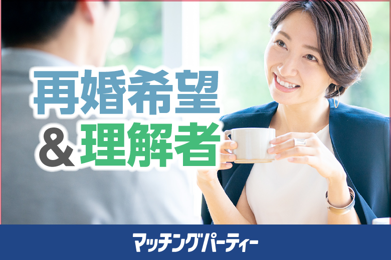 女性無料受付中！【40･50代中心編★再婚希望&理解者編】婚活パーティー・街コン　～真剣な出会い～