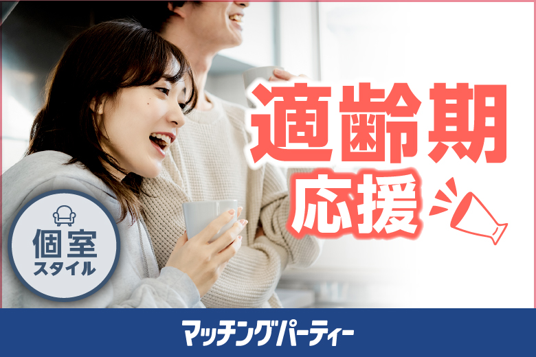 個室パーティー【適齢期応援編〜恋活から婚活へ！まずは一度参加してみませんか♪〜】