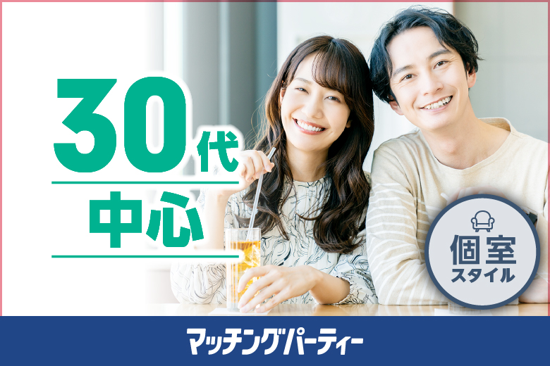 個室パーティー【３０歳代中心編〜結婚適齢期♪大本命★本気の恋しませんか？〜】