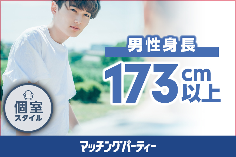 個室パーティー【プレミアムフライデー特別企画 恋のチャンス★年末 背の高い人と並んで歩きたいな★〜男性身長173cm以上限定編〜★】