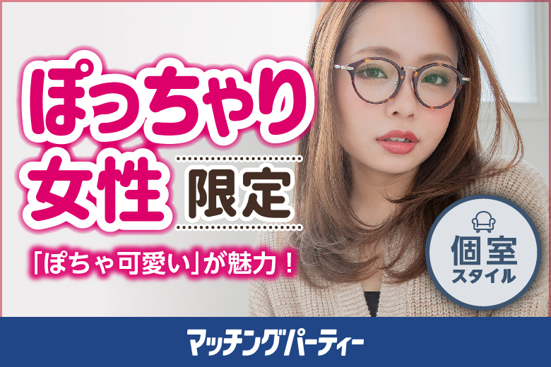 「埼玉県/大宮/大宮個室会場(埼玉県仲人協会内)」＜女性超先行中♪＞男性残席わずか！個室婚活パーティー･街コン【ぽっちゃり女性限定編～20･30代中心～】～真剣な出会い～