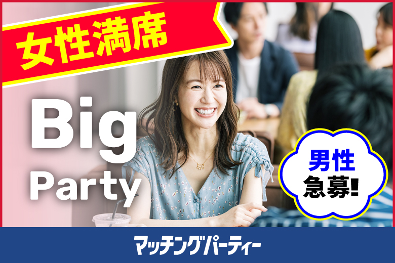 ＜開催人数突破＞女性満席！男性残席わずか！【Big Party編】婚活パーティー・街コン　～真剣な出会い～