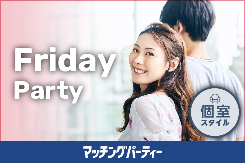 【プレミアムフライデー特別企画】Friday Party 〜明日はお休み♪今夜はきっと素敵な出会い♪〜