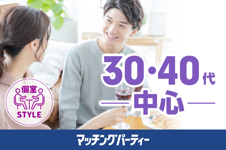 個室空間パーティー【３０・４０歳代中心編〜一番人気の年齢層☆素敵な出逢い多数♪〜】