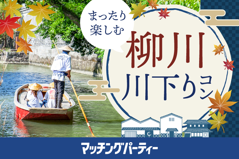 ＜ご予約総勢12名様突破＞男女残席わずか！水郷柳川川下りパーティー♪【マッチングパーティー×TMSコラボ】